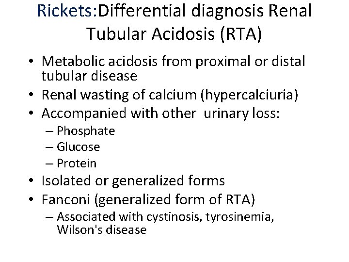 Rickets: Differential diagnosis Renal Tubular Acidosis (RTA) • Metabolic acidosis from proximal or distal
