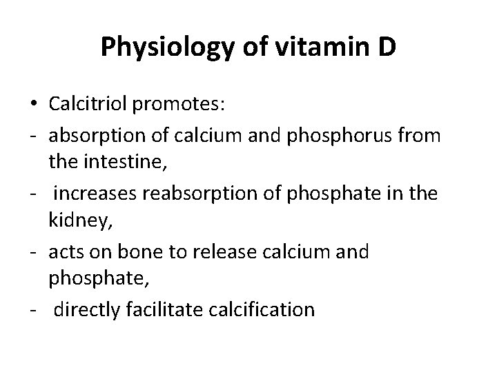 Physiology of vitamin D • Calcitriol promotes: - absorption of calcium and phosphorus from