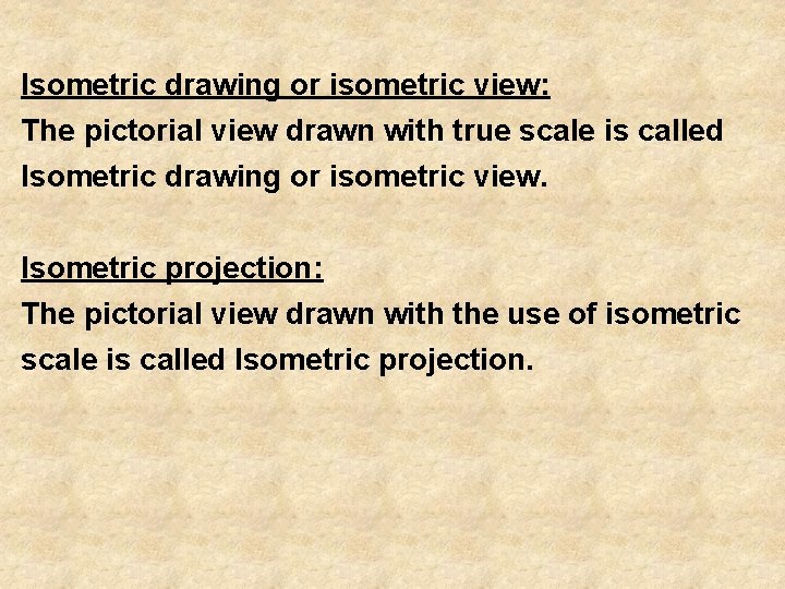 Isometric drawing or isometric view: The pictorial view drawn with true scale is called