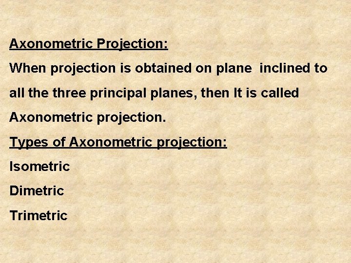 Axonometric Projection: When projection is obtained on plane inclined to all the three principal