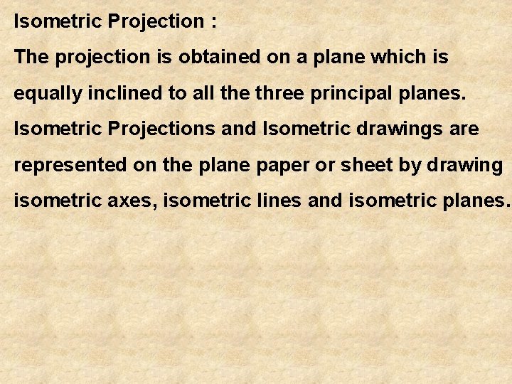 Isometric Projection : The projection is obtained on a plane which is equally inclined