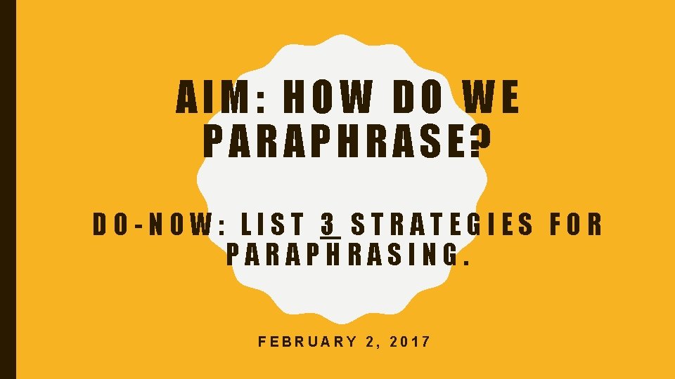 AIM: HOW DO WE PARAPHRASE? DO-NOW: LIST 3 STRATEGIES FOR PARAPHRASING. FEBRUARY 2, 2017