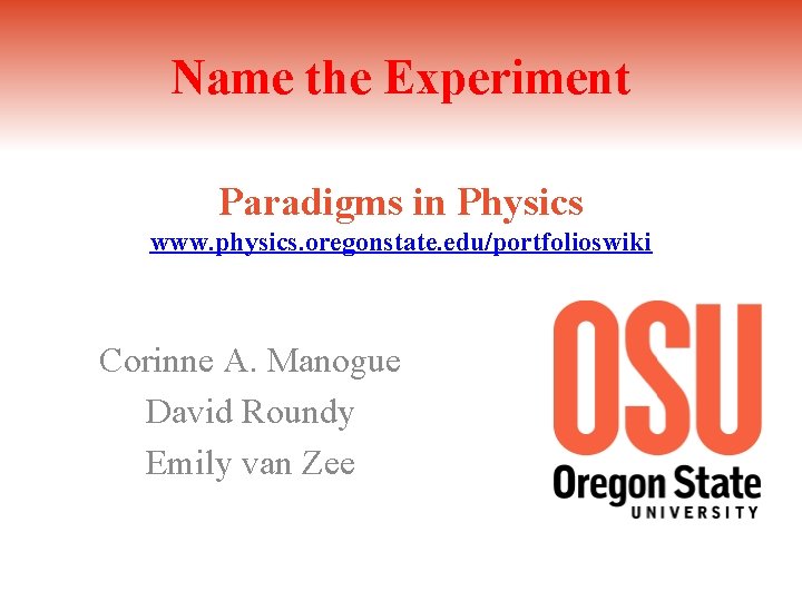 Name the Experiment Paradigms in Physics www. physics. oregonstate. edu/portfolioswiki Corinne A. Manogue David