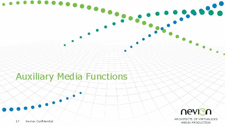 Auxiliary Media Functions 17 Nevion Confidential ARCHITECTS OF VIRTUALIZED MEDIA PRODUCTION 