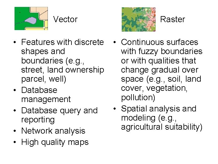 Vector • Features with discrete shapes and boundaries (e. g. , street, land ownership