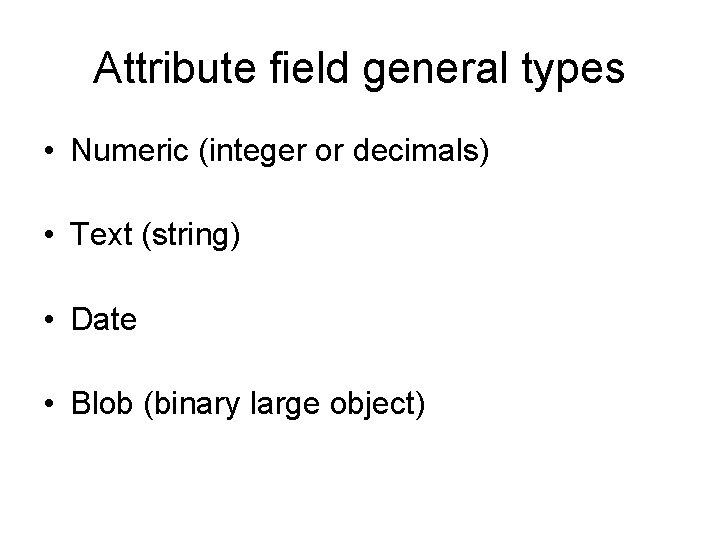 Attribute field general types • Numeric (integer or decimals) • Text (string) • Date