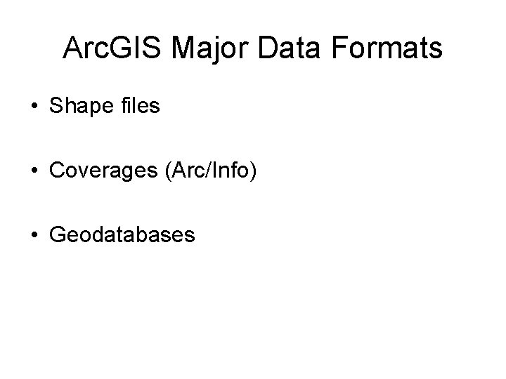 Arc. GIS Major Data Formats • Shape files • Coverages (Arc/Info) • Geodatabases 