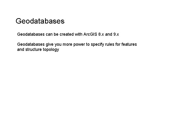 Geodatabases can be created with Arc. GIS 8. x and 9. x Geodatabases give