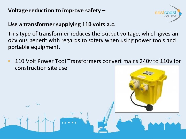 Voltage reduction to improve safety – Use a transformer supplying 110 volts a. c.