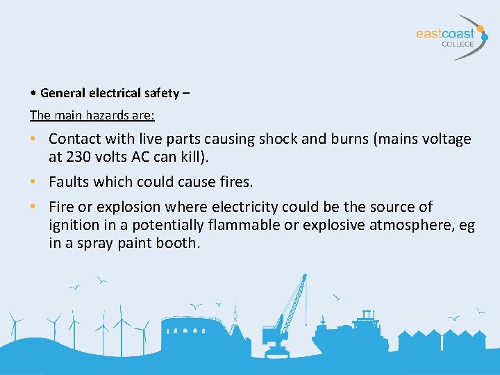  • General electrical safety – The main hazards are: • Contact with live
