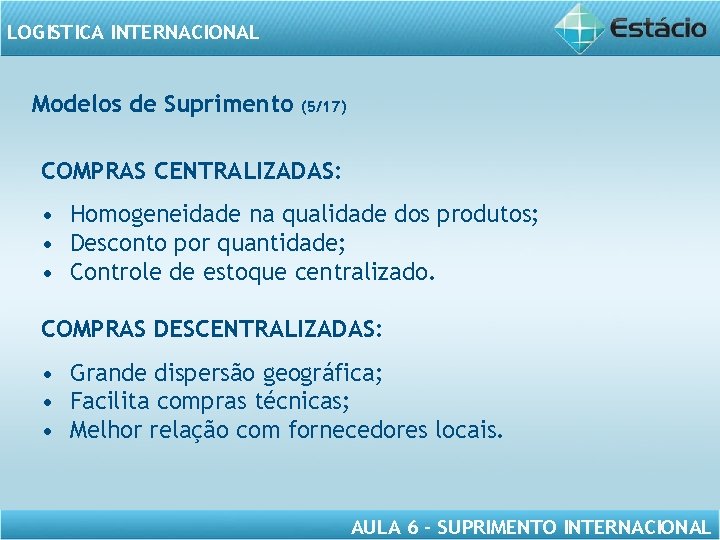 LOGISTICA INTERNACIONAL Modelos de Suprimento (5/17) COMPRAS CENTRALIZADAS: • Homogeneidade na qualidade dos produtos;