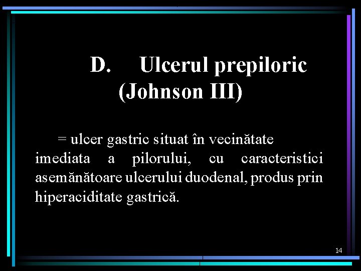 D. Ulcerul prepiloric (Johnson III) = ulcer gastric situat în vecinătate imediata a pilorului,