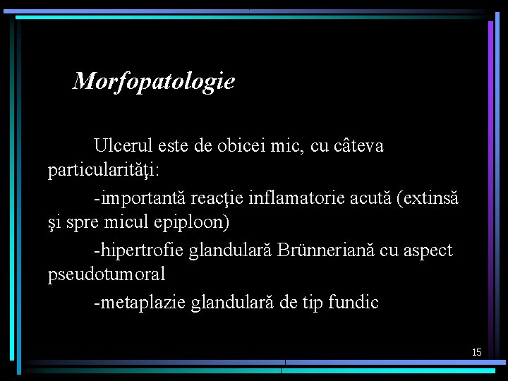 Morfopatologie Ulcerul este de obicei mic, cu câteva particularităţi: -importantă reacţie inflamatorie acută (extinsă