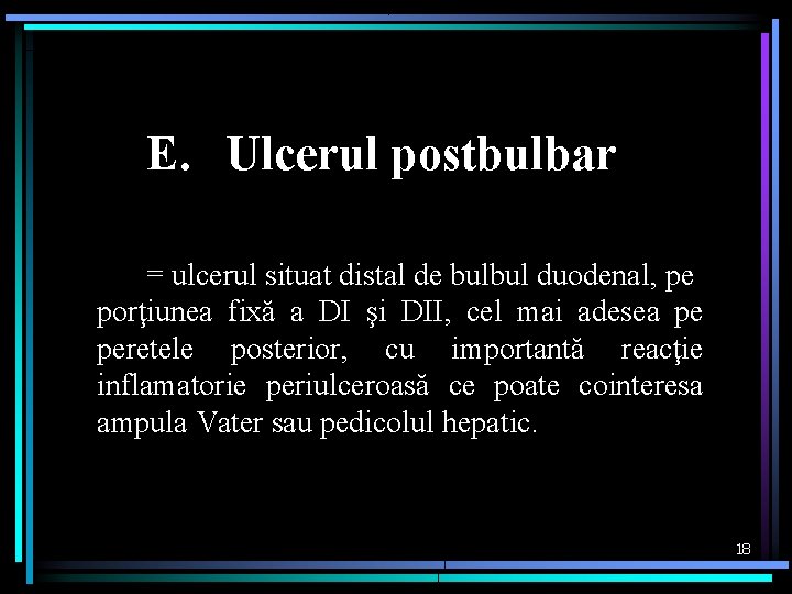 E. Ulcerul postbulbar = ulcerul situat distal de bulbul duodenal, pe porţiunea fixă a