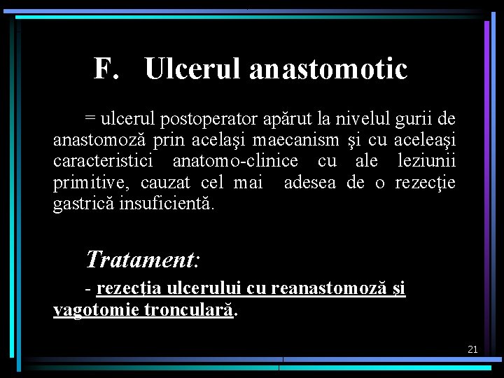 F. Ulcerul anastomotic = ulcerul postoperator apărut la nivelul gurii de anastomoză prin acelaşi