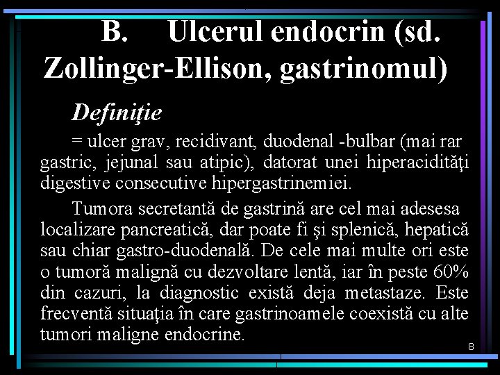 B. Ulcerul endocrin (sd. Zollinger-Ellison, gastrinomul) Definiţie = ulcer grav, recidivant, duodenal -bulbar (mai