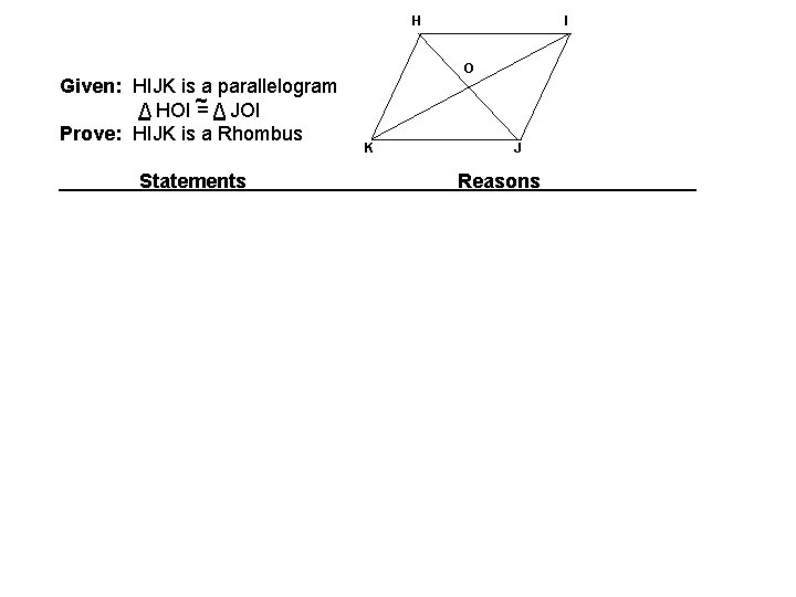 H Given: HIJK is a parallelogram / HOI ~ = / JOI Prove: HIJK H Given: HIJK is a parallelogram / HOI ~ = / JOI Prove: HIJK