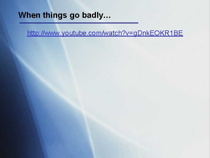 When things go badly… http: //www. youtube. com/watch? v=g. Dnk. EOKR 1 BE 