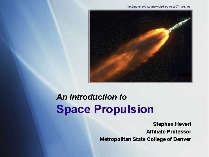 http: //my. execpc. com/~culp/space/as 07_lau. jpg An Introduction to Space Propulsion Stephen Hevert Affiliate