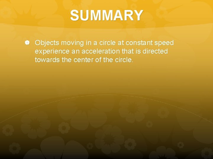 SUMMARY Objects moving in a circle at constant speed experience an acceleration that is