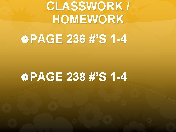 CLASSWORK / HOMEWORK PAGE 236 #’S 1 -4 PAGE 238 #’S 1 -4 