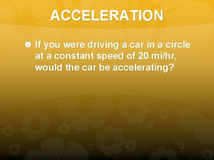 ACCELERATION If you were driving a car in a circle at a constant speed