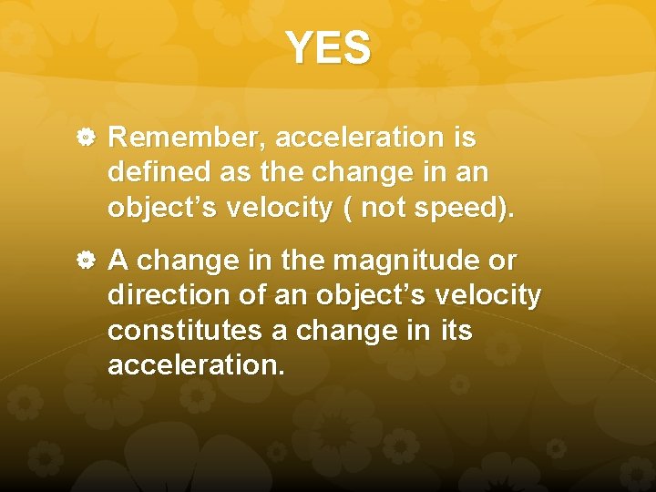 YES Remember, acceleration is defined as the change in an object’s velocity ( not
