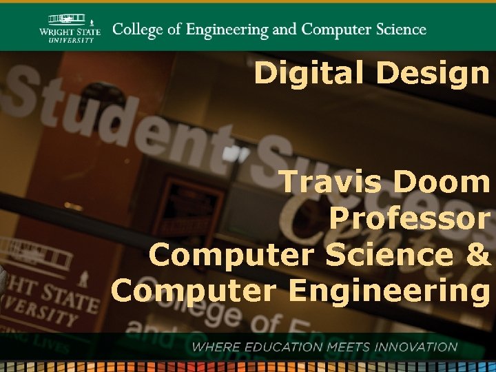 Digital Design Travis Doom Professor Computer Science & Computer Engineering Wright State University, College