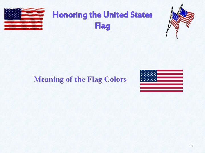 Honoring the United States Flag Meaning of the Flag Colors 13 