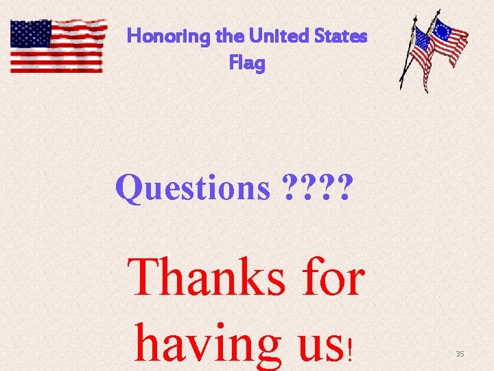 Honoring the United States Flag Questions ? ? Thanks for having us! 35 