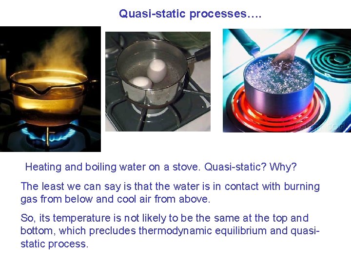 Quasi-static processes…. Heating and boiling water on a stove. Quasi-static? Why? The least we Quasi-static processes…. Heating and boiling water on a stove. Quasi-static? Why? The least we
