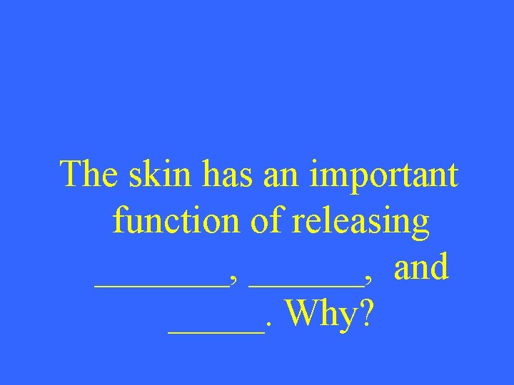 The skin has an important function of releasing _______, and _____. Why? 