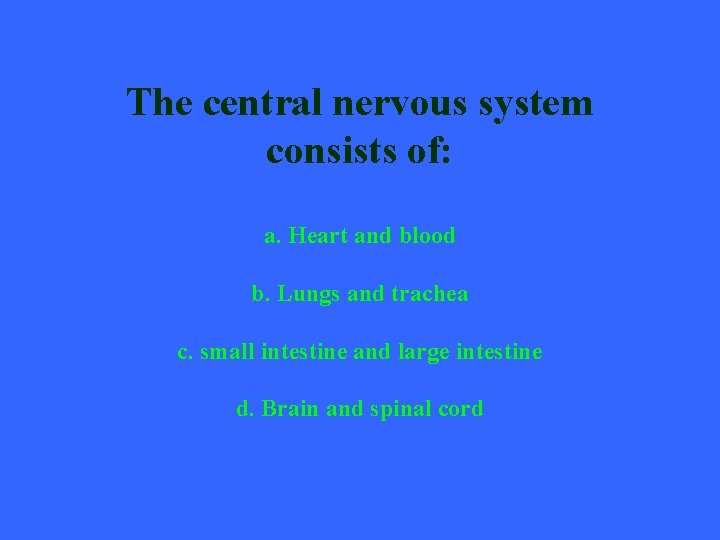 The central nervous system consists of: a. Heart and blood b. Lungs and trachea