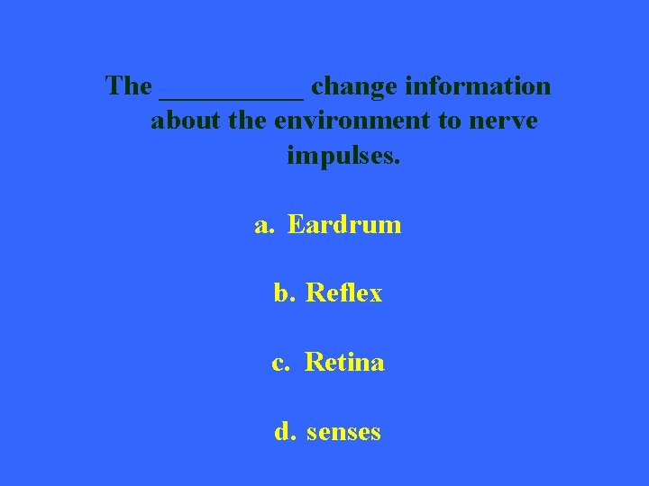 The _____ change information about the environment to nerve impulses. a. Eardrum b. Reflex
