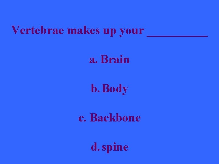 Vertebrae makes up your _____ a. Brain b. Body c. Backbone d. spine 