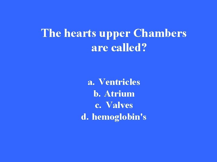 The hearts upper Chambers are called? a. Ventricles b. Atrium c. Valves d. hemoglobin's