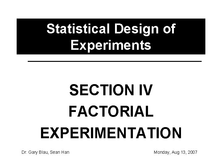 Statistical Design of Experiments SECTION IV FACTORIAL EXPERIMENTATION Dr. Gary Blau, Sean Han Monday,