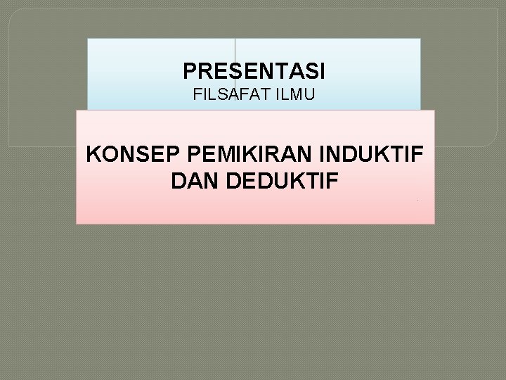 PRESENTASI FILSAFAT ILMU KONSEP PEMIKIRAN INDUKTIF DAN DEDUKTIF 