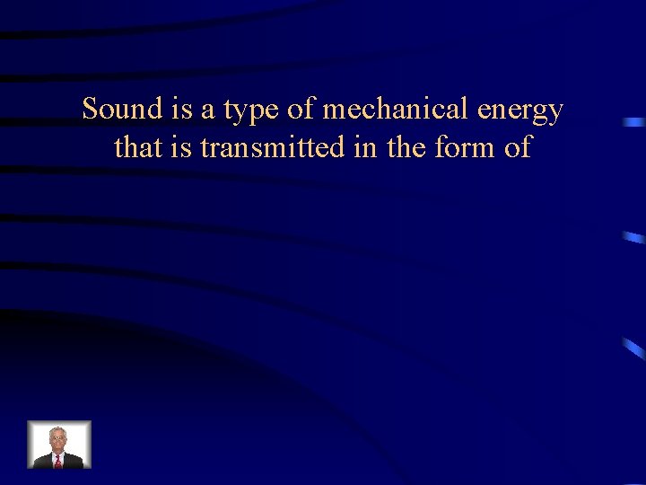 Sound is a type of mechanical energy that is transmitted in the form of
