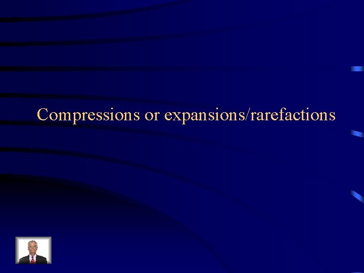 Compressions or expansions/rarefactions 