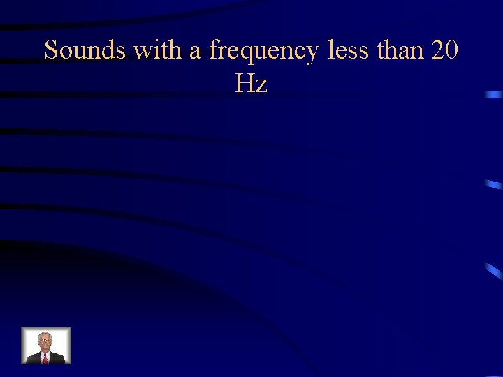 Sounds with a frequency less than 20 Hz 
