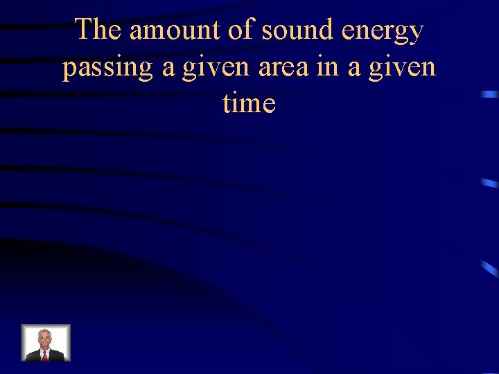 The amount of sound energy passing a given area in a given time 