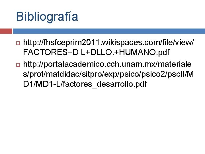 Bibliografía http: //fhsfceprim 2011. wikispaces. com/file/view/ FACTORES+D L+DLLO. +HUMANO. pdf http: //portalacademico. cch. unam.