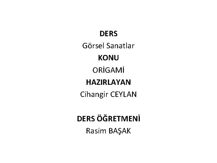 DERS Görsel Sanatlar KONU ORİGAMİ HAZIRLAYAN Cihangir CEYLAN DERS ÖĞRETMENİ Rasim BAŞAK 
