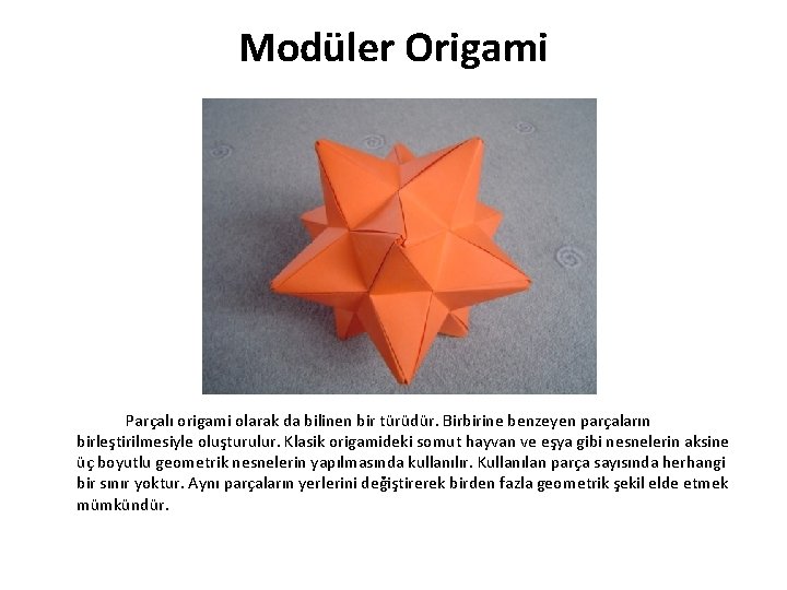Modüler Origami Parçalı origami olarak da bilinen bir türüdür. Birbirine benzeyen parçaların birleştirilmesiyle oluşturulur.