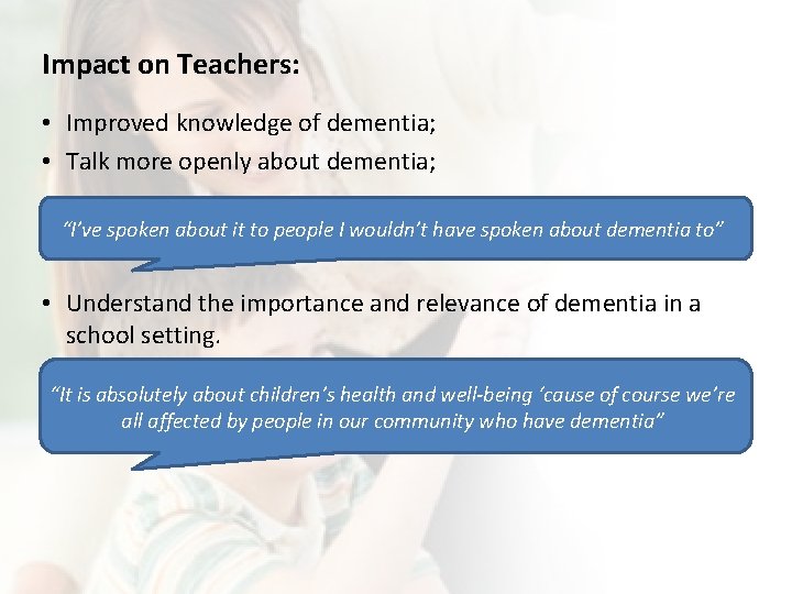 Impact on Teachers: • Improved knowledge of dementia; • Talk more openly about dementia;