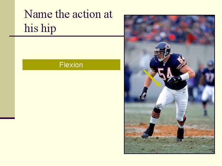 Name the action at his hip Flexion 