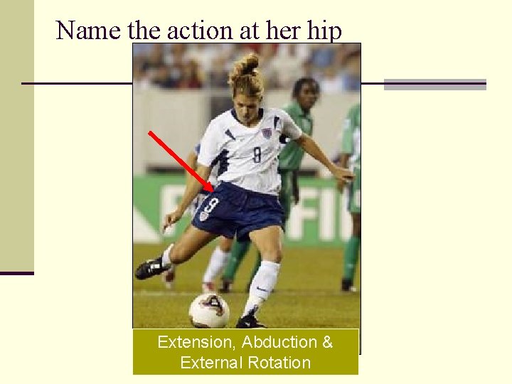 Name the action at her hip Extension, Abduction & External Rotation 