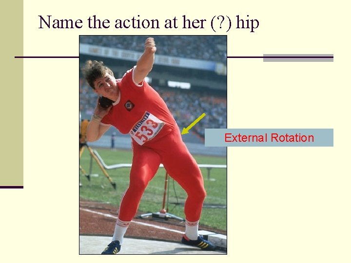 Name the action at her (? ) hip External Rotation 