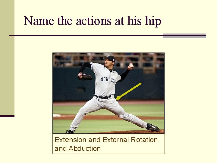 Name the actions at his hip Extension and External Rotation and Abduction 